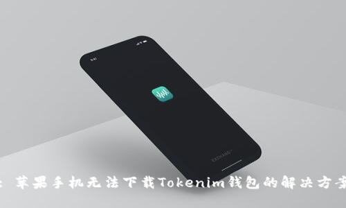 : 苹果手机无法下载Tokenim钱包的解决方案