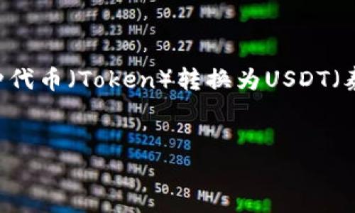 由于您的问题涉及到加密货币领域的操作，特别是如何将某种代币（Token）转换为USDT（泰达币），我们可以为您提供一些相关的、关键词以及内容大纲。


如何快速将Token转换为USDT：全面指南