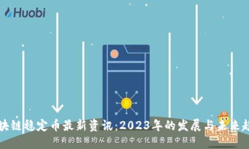 区块链稳定币最新资讯：2023年的发展与未来趋势