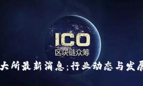 区块链三大所最新消息：行业动态与发展趋势分析