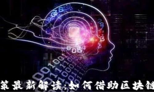 
广州区块链贷款政策最新解读：如何借助区块链技术获得资金支持