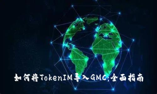 如何将TokenIM导入GMC：全面指南