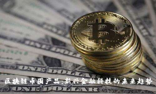 区块链币圈产品：新兴金融科技的未来趋势