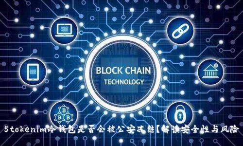 5tokenim冷钱包是否会被公安冻结？解读安全性与风险