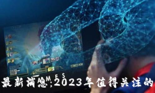  
众享区块链最新消息：2023年值得关注的动态与趋势