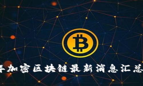 2023年加密区块链最新消息汇总与分析