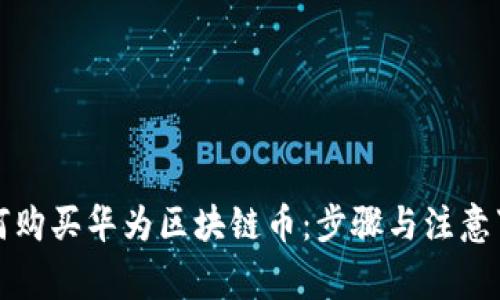 如何购买华为区块链币：步骤与注意事项