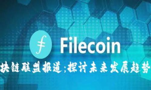 最新区块链联盟报道：探讨未来发展趋势与机遇