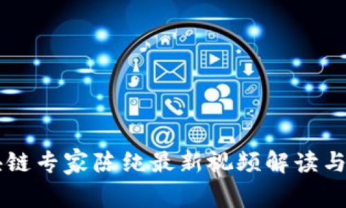 区块链专家陈纯最新视频解读与分析