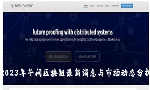 2023年午间区块链最新消息与市场动态分析
